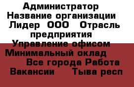 Администратор › Название организации ­ Лидер, ООО › Отрасль предприятия ­ Управление офисом › Минимальный оклад ­ 20 000 - Все города Работа » Вакансии   . Тыва респ.